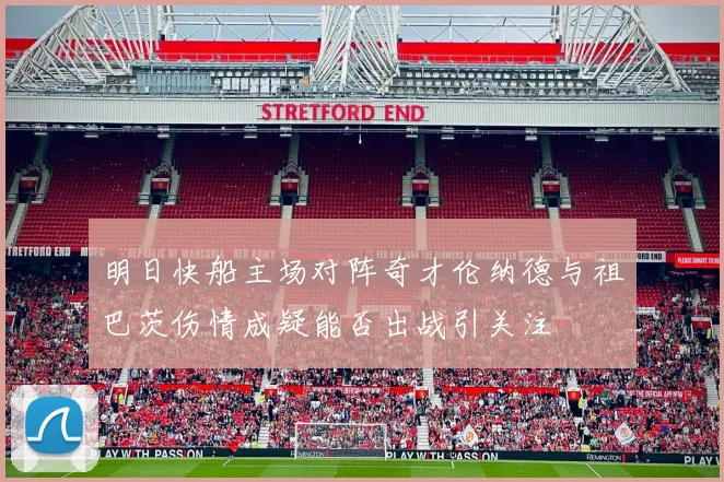 明日快船主场对阵奇才伦纳德与祖巴茨伤情成疑能否出战引关注