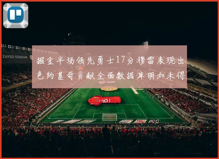 掘金半场领先勇士17分穆雷表现出色约基奇贡献全面数据库明加未得分