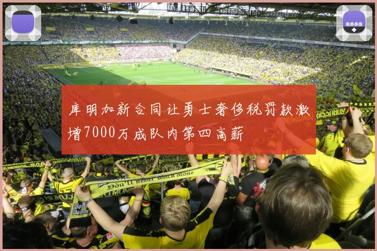 库明加新合同让勇士奢侈税罚款激增7000万成队内第四高薪