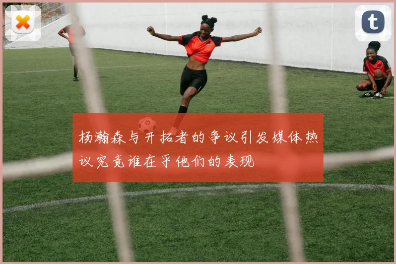 杨瀚森与开拓者的争议引发媒体热议究竟谁在乎他们的表现