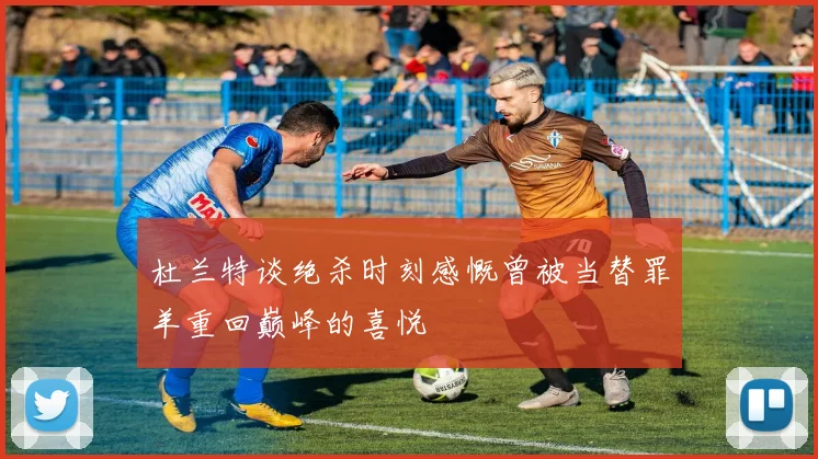 杜兰特谈绝杀时刻感慨曾被当替罪羊重回巅峰的喜悦