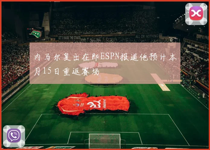 内马尔复出在即ESPN报道他预计本月15日重返赛场