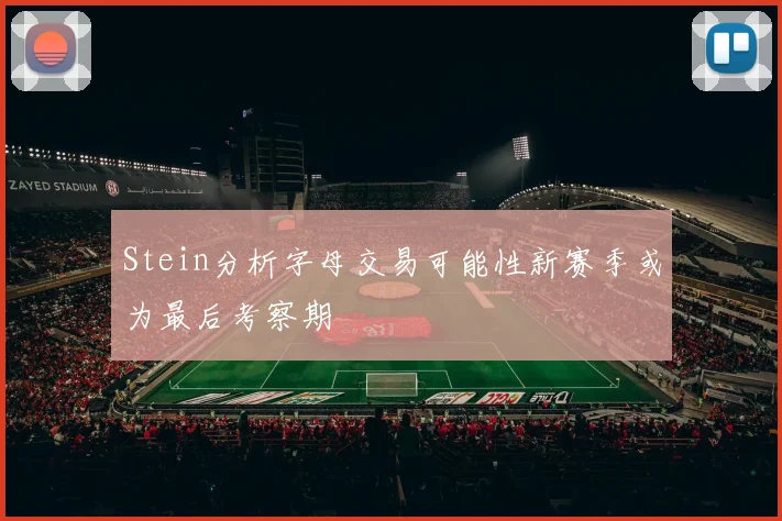 Stein分析字母交易可能性新赛季或为最后考察期