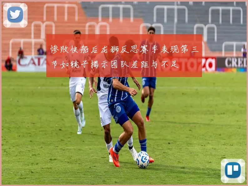 惨败快船后龙狮反思赛季表现第三节如镜子揭示团队差距与不足